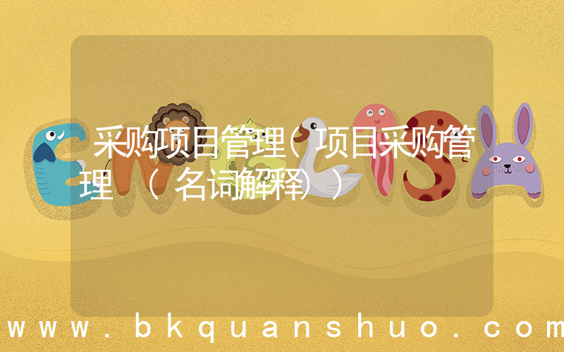 采购项目管理(项目采购管理 (名词解释))